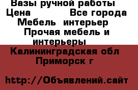 Вазы ручной работы › Цена ­ 7 000 - Все города Мебель, интерьер » Прочая мебель и интерьеры   . Калининградская обл.,Приморск г.